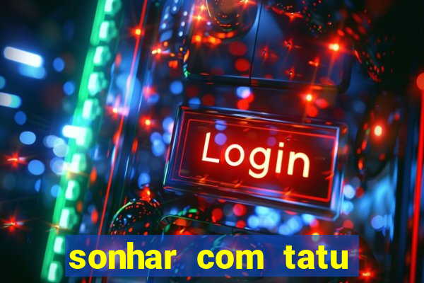 sonhar com tatu jogo do bicho